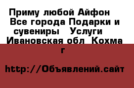 Приму любой Айфон  - Все города Подарки и сувениры » Услуги   . Ивановская обл.,Кохма г.